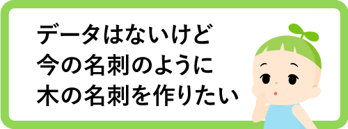 データはないけど今の名刺のように木の名刺を作りたい